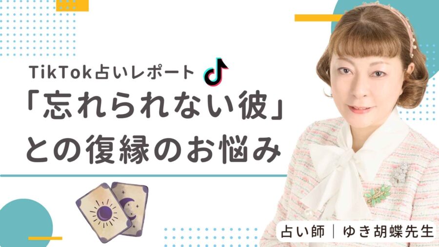 【TikTok占いレポート】「忘れられない彼」との復縁、叶う?ゆき胡蝶先生がカードで導いた答え