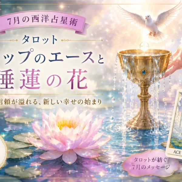 【7月の西洋占星術】タロット「カップのエース」と睡蓮の花が教える幸せの始まり｜ゆき胡蝶